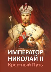Император Николай II. Крестный путь.