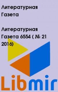 Литературная Газета  6554 ( № 21 2016)