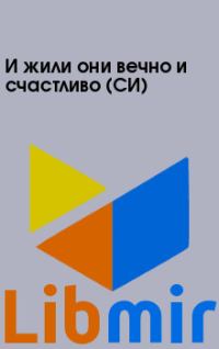 И жили они вечно и счастливо (СИ)