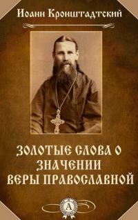 Святой Иоанн Кронштадтский. Золотые слова о значении веры Православной.